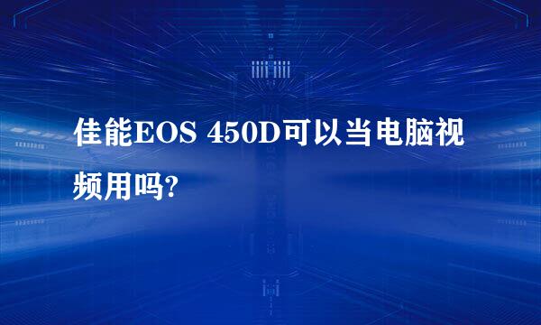 佳能EOS 450D可以当电脑视频用吗?