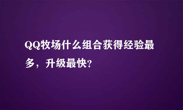 QQ牧场什么组合获得经验最多，升级最快？