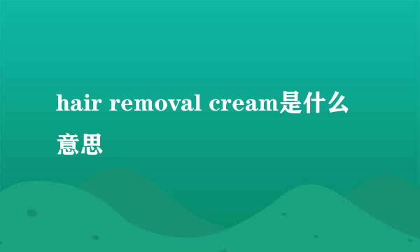 hair removal cream是什么意思