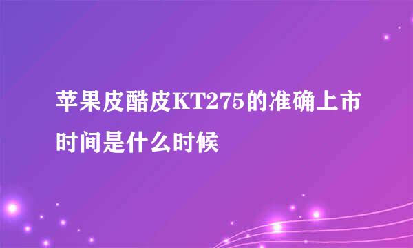 苹果皮酷皮KT275的准确上市时间是什么时候