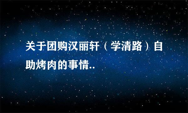 关于团购汉丽轩（学清路）自助烤肉的事情..