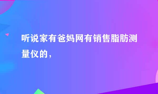 听说家有爸妈网有销售脂肪测量仪的，