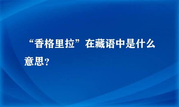 “香格里拉”在藏语中是什么意思？