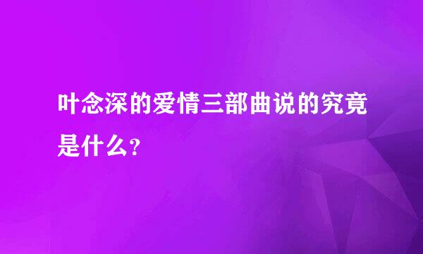 叶念深的爱情三部曲说的究竟是什么？