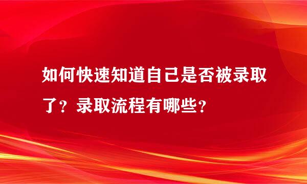 如何快速知道自己是否被录取了？录取流程有哪些？