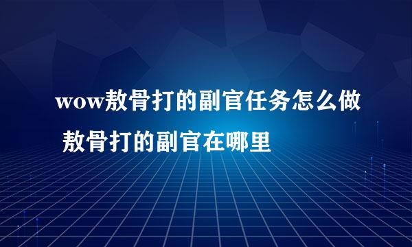 wow敖骨打的副官任务怎么做 敖骨打的副官在哪里