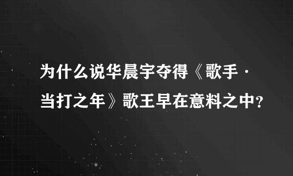 为什么说华晨宇夺得《歌手·当打之年》歌王早在意料之中？