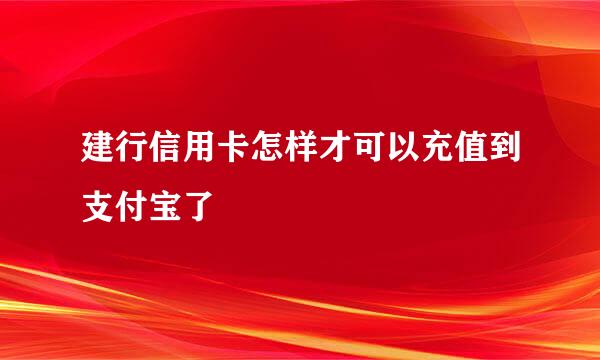 建行信用卡怎样才可以充值到支付宝了