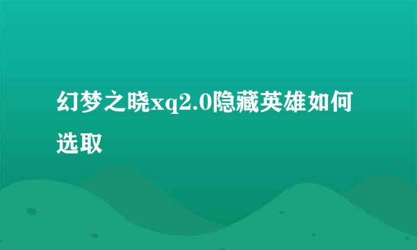 幻梦之晓xq2.0隐藏英雄如何选取