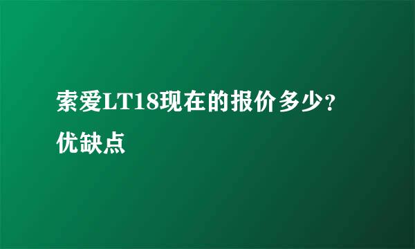 索爱LT18现在的报价多少？优缺点