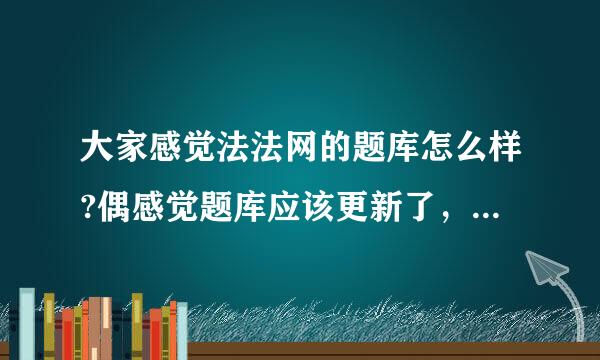 大家感觉法法网的题库怎么样?偶感觉题库应该更新了，有些错题没有修正哦