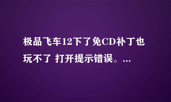 极品飞车12下了免CD补丁也玩不了 打开提示错误。 嘭的一声，