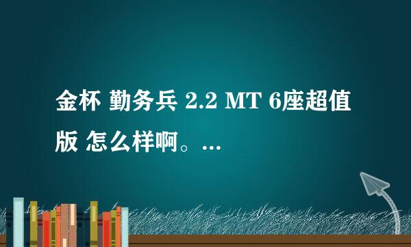 金杯 勤务兵 2.2 MT 6座超值版 怎么样啊。。动力怎么样？