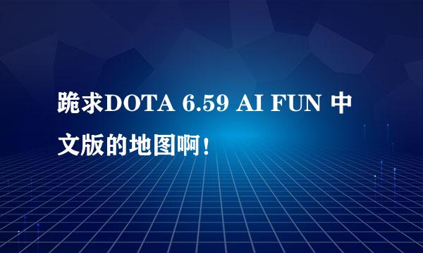 跪求DOTA 6.59 AI FUN 中文版的地图啊！