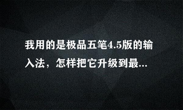 我用的是极品五笔4.5版的输入法，怎样把它升级到最新版本呢？