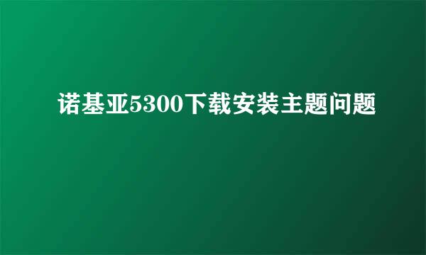 诺基亚5300下载安装主题问题