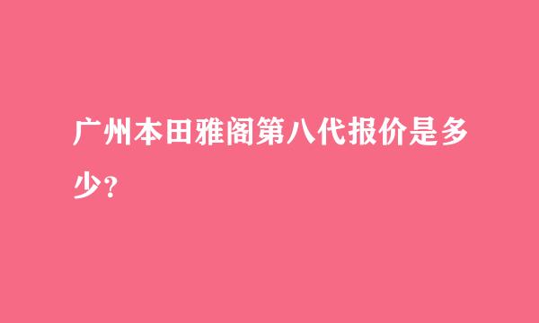 广州本田雅阁第八代报价是多少？