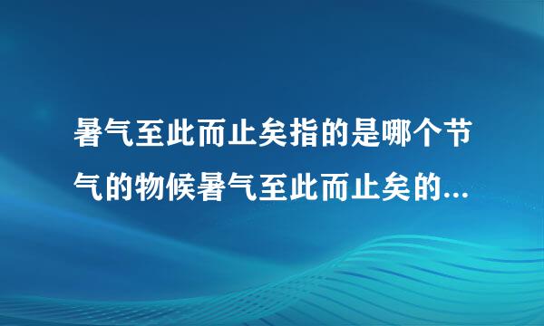 暑气至此而止矣指的是哪个节气的物候暑气至此而止矣的相关知识