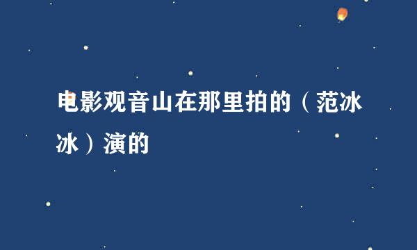 电影观音山在那里拍的（范冰冰）演的