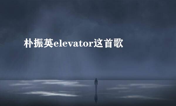 朴振英elevator这首歌