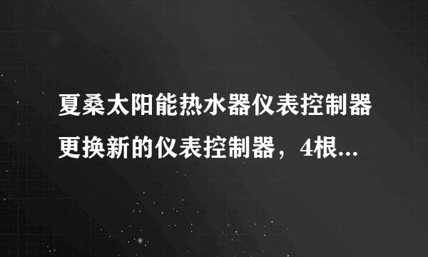 夏桑太阳能热水器仪表控制器更换新的仪表控制器，4根线，怎么接线，在线急等，按颜色接不行