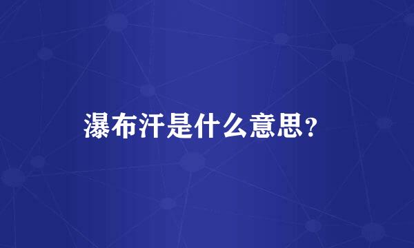 瀑布汗是什么意思？