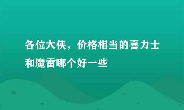 各位大侠，价格相当的喜力士和魔雷哪个好一些