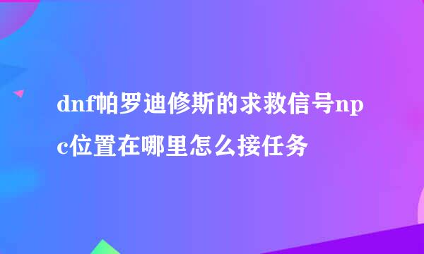 dnf帕罗迪修斯的求救信号npc位置在哪里怎么接任务