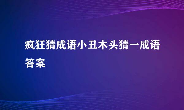 疯狂猜成语小丑木头猜一成语答案