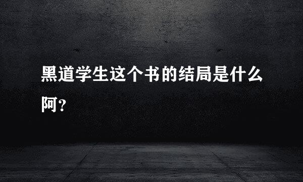 黑道学生这个书的结局是什么阿？