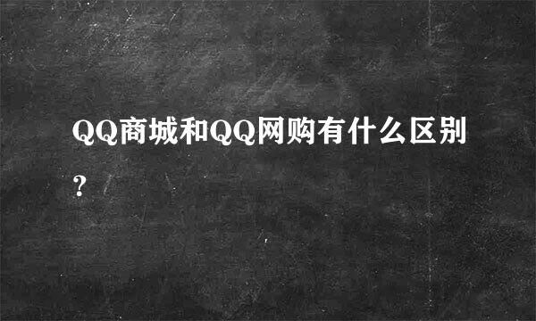 QQ商城和QQ网购有什么区别？