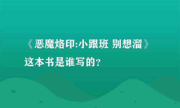 《恶魔烙印:小跟班 别想溜》这本书是谁写的？