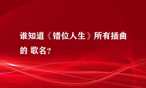 谁知道《错位人生》所有插曲的 歌名？