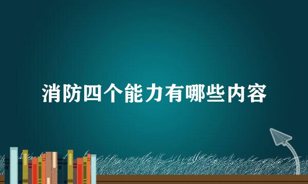 消防四个能力有哪些内容