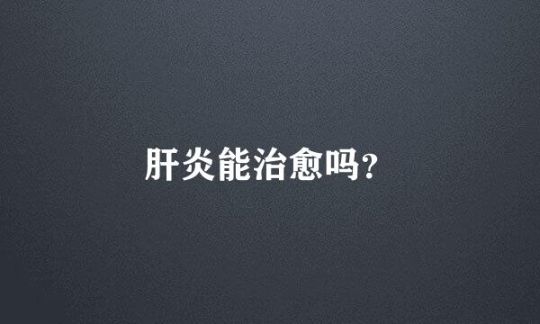 肝炎能治愈吗？