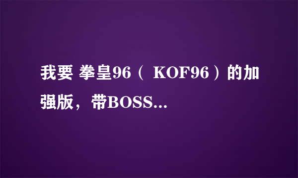 我要 拳皇96（ KOF96）的加强版，带BOSS直接选的