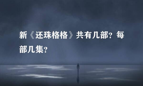 新《还珠格格》共有几部？每部几集？