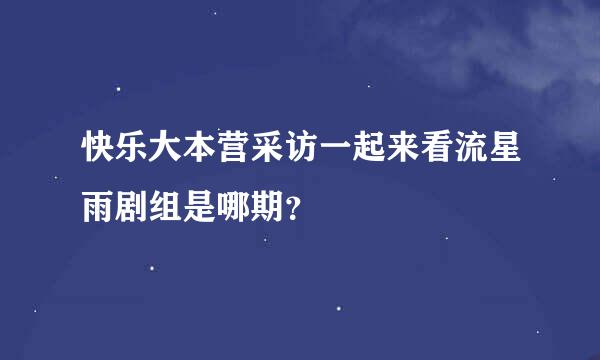 快乐大本营采访一起来看流星雨剧组是哪期？