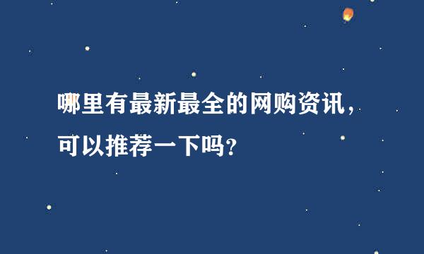 哪里有最新最全的网购资讯，可以推荐一下吗？