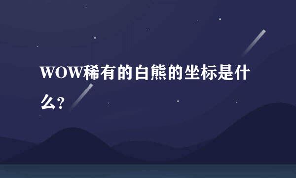 WOW稀有的白熊的坐标是什么？