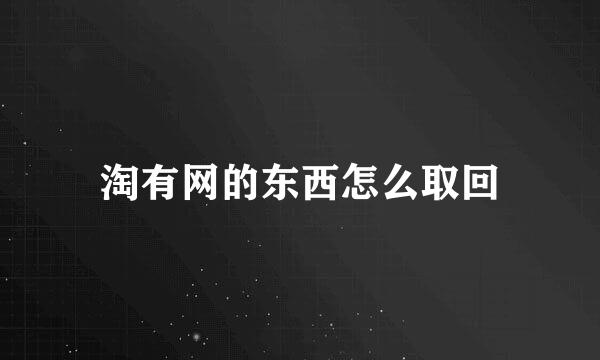 淘有网的东西怎么取回