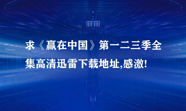 求《赢在中国》第一二三季全集高清迅雷下载地址,感激!