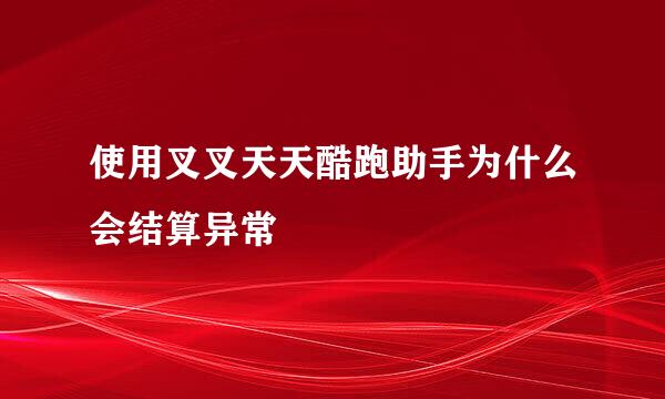 使用叉叉天天酷跑助手为什么会结算异常