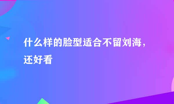 什么样的脸型适合不留刘海，还好看