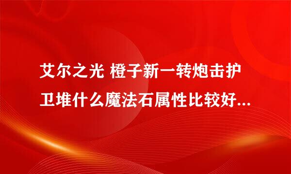 艾尔之光 橙子新一转炮击护卫堆什么魔法石属性比较好 还有武器属性