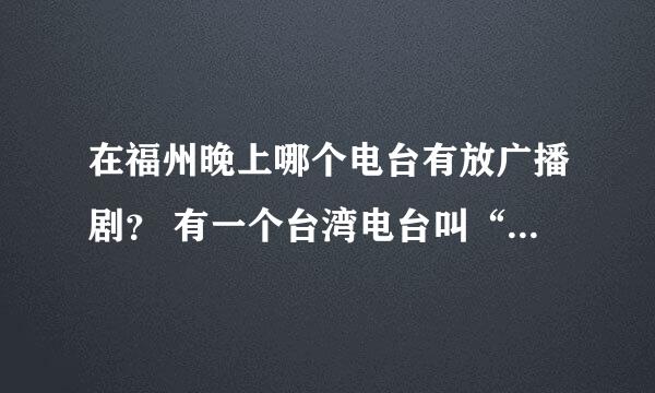 在福州晚上哪个电台有放广播剧？ 有一个台湾电台叫“光华之声”怎么收到?