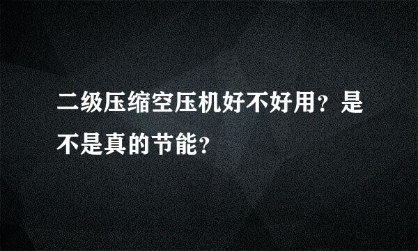 二级压缩空压机好不好用？是不是真的节能？