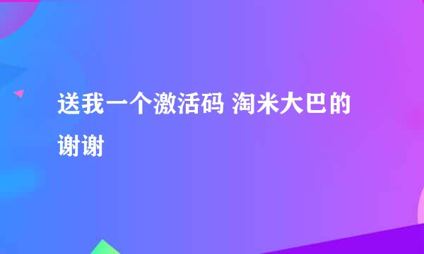 送我一个激活码 淘米大巴的 谢谢