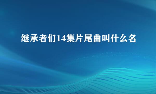 继承者们14集片尾曲叫什么名