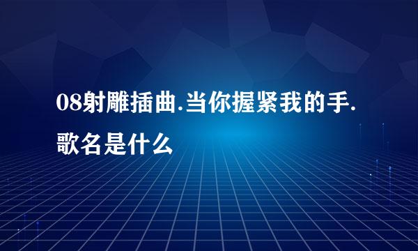 08射雕插曲.当你握紧我的手.歌名是什么